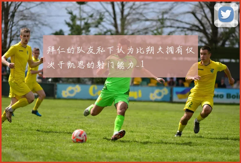 拜仁的队友私下认为比朔夫拥有仅次于凯恩的射门能力_1