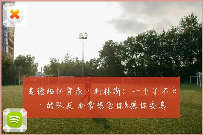 基德缅怀贾森·科林斯：一个了不起的队友 非常想念你&愿你安息
